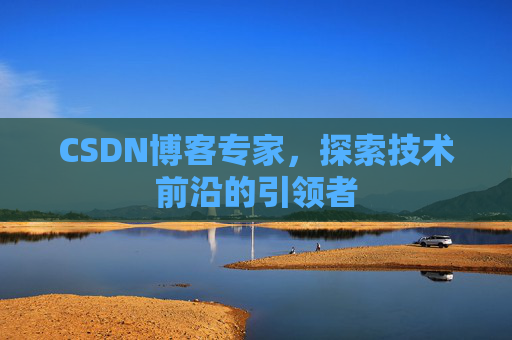 CSDN博客专家，探索技术前沿的引领者